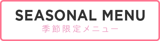 SEASONAL MENU 季節限定メニュー